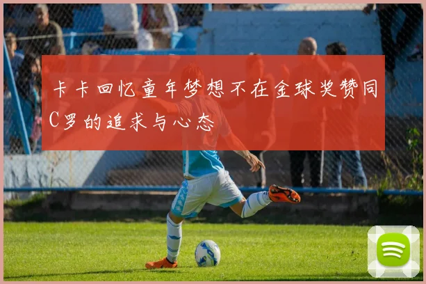 卡卡回忆童年梦想不在金球奖赞同C罗的追求与心态