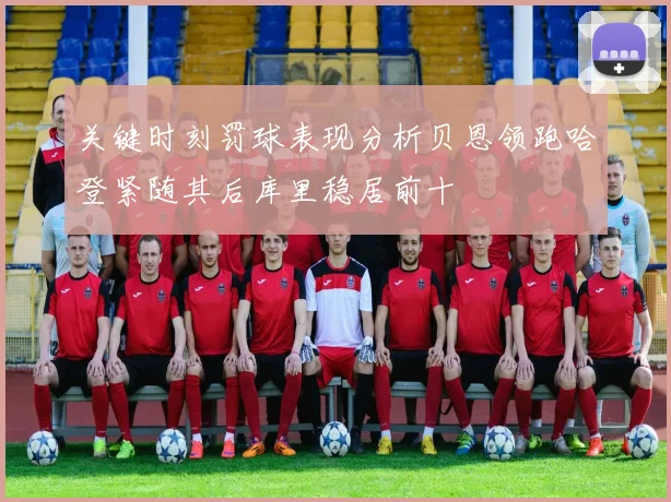 关键时刻罚球表现分析贝恩领跑哈登紧随其后库里稳居前十