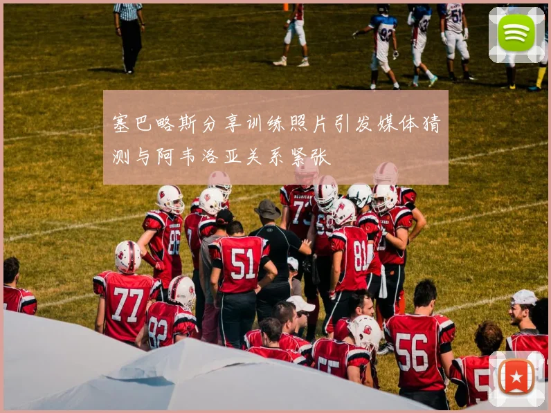 塞巴略斯分享训练照片引发媒体猜测与阿韦洛亚关系紧张