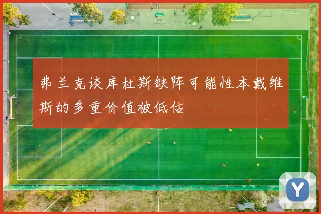 弗兰克谈库杜斯缺阵可能性本戴维斯的多重价值被低估