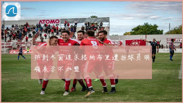 热刺冬窗追求格纳布里遭拒球员明确表示不加盟