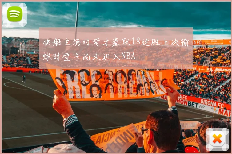快船主场对奇才豪取18连胜上次输球时登卡尚未进入NBA