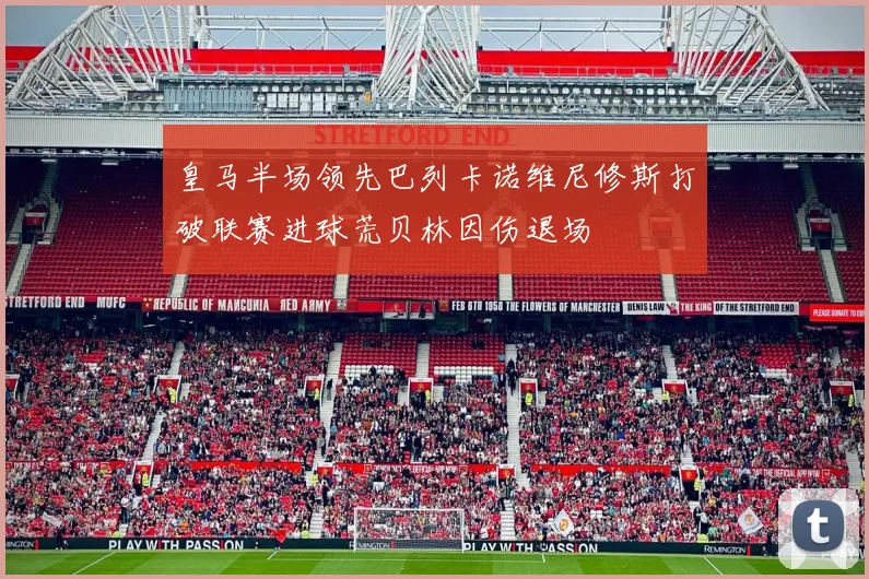 皇马半场领先巴列卡诺维尼修斯打破联赛进球荒贝林因伤退场